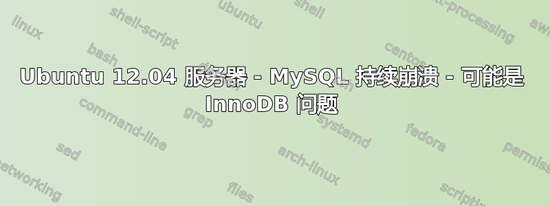 Ubuntu 12.04 服务器 - MySQL 持续崩溃 - 可能是 InnoDB 问题