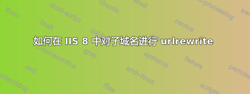 如何在 IIS 8 中对子域名进行 urlrewrite