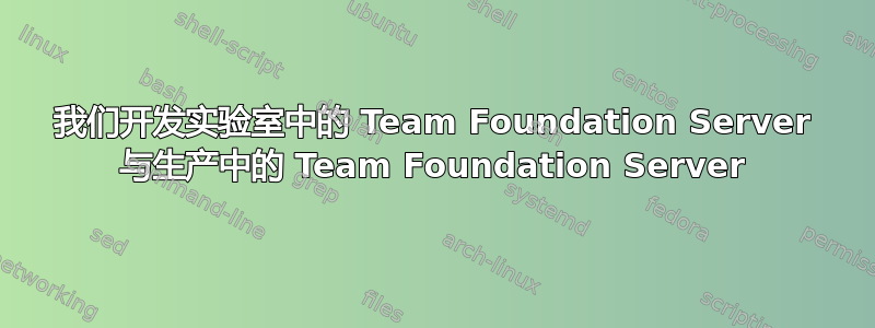 我们开发实验室中的 Team Foundation Server 与生产中的 Team Foundation Server