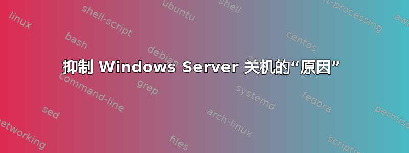 抑制 Windows Server 关机的“原因”