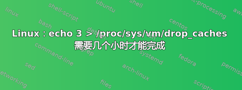 Linux：echo 3 > /proc/sys/vm/drop_caches 需要几个小时才能完成