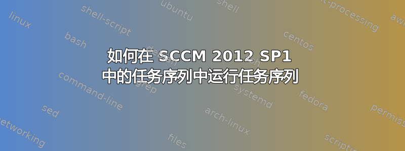 如何在 SCCM 2012 SP1 中的任务序列中运行任务序列