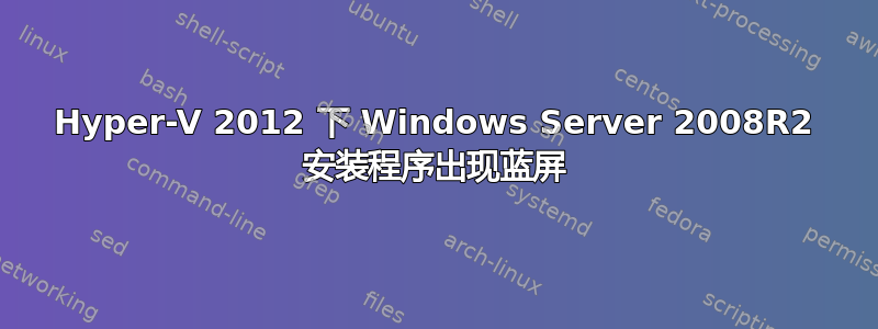 Hyper-V 2012 下 Windows Server 2008R2 安装程序出现蓝屏