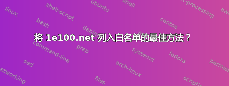 将 1e100.net 列入白名单的最佳方法？