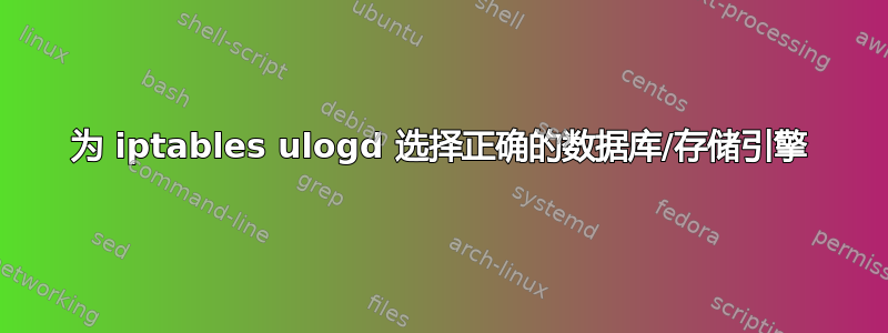 为 iptables ulogd 选择正确的数据库/存储引擎