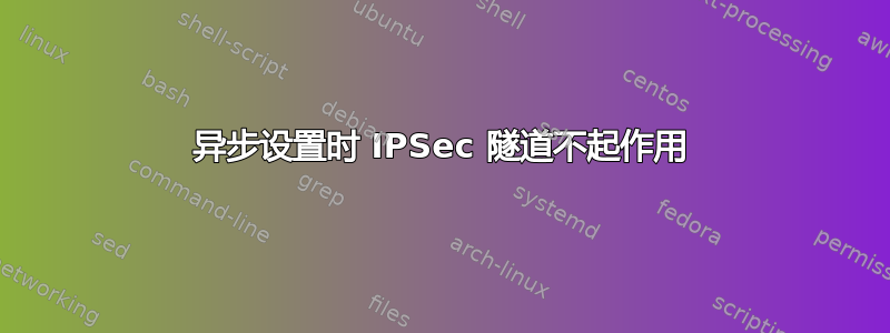 异步设置时 IPSec 隧道不起作用