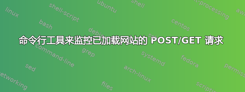 命令行工具来监控已加载网站的 POST/GET 请求