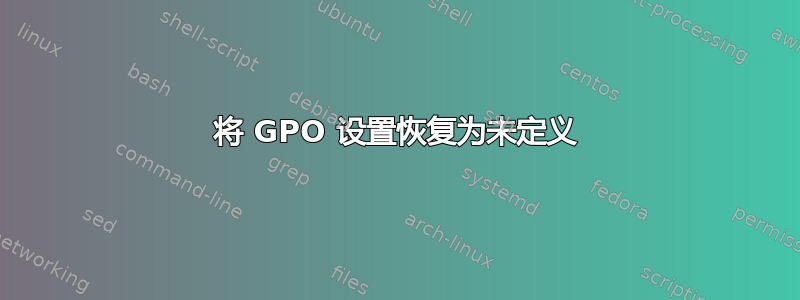 将 GPO 设置恢复为未定义