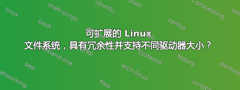 可扩展的 Linux 文件系统，具有冗余性并支持不同驱动器大小？