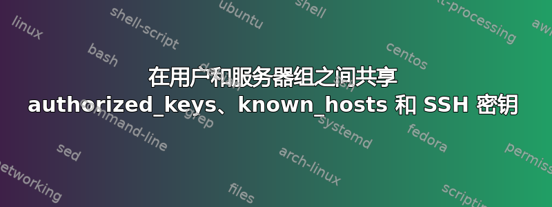 在用户和服务器组之间共享 authorized_keys、known_hosts 和 SSH 密钥