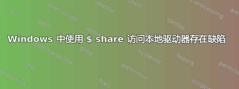 Windows 中使用 $ share 访问本地驱动器存在缺陷 