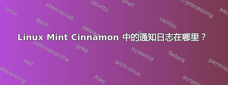 Linux Mint Cinnamon 中的通知日志在哪里？