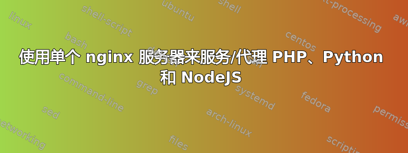 使用单个 nginx 服务器来服务/代理 PHP、Python 和 NodeJS