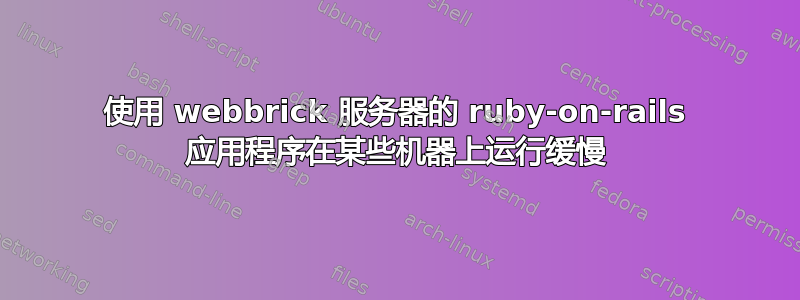 使用 webbrick 服务器的 ruby​​-on-rails 应用程序在某些机器上运行缓慢