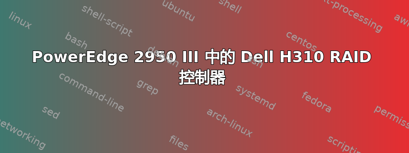 PowerEdge 2950 III 中的 Dell H310 RAID 控制器