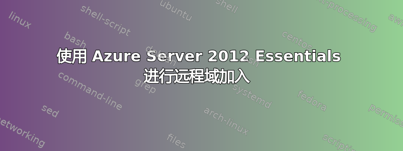 使用 Azure Server 2012 Essentials 进行远程域加入 