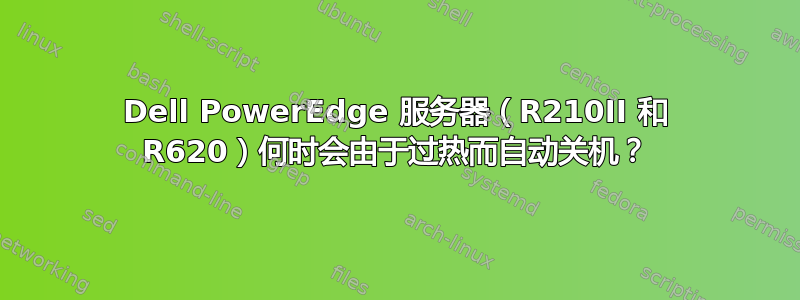 Dell PowerEdge 服务器（R210II 和 R620）何时会由于过热而自动关机？