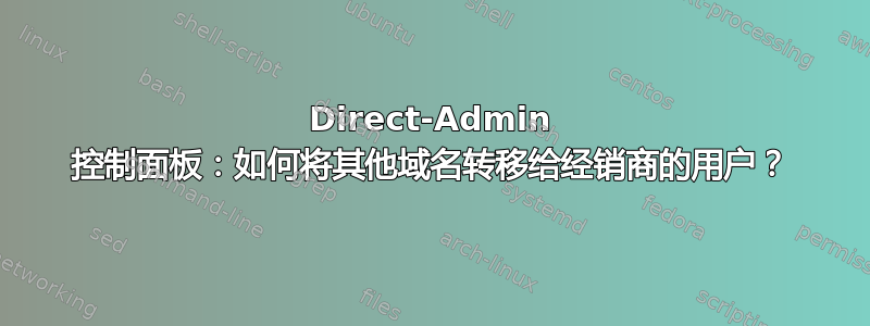 Direct-Admin 控制面板：如何将其他域名转移给经销商的用户？