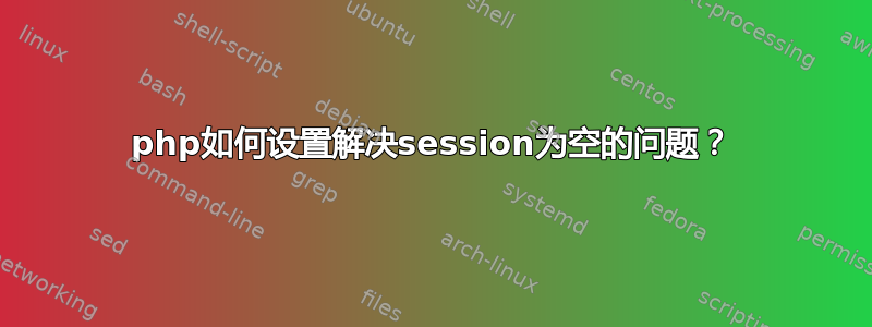 php如何设置解决session为空的问题？