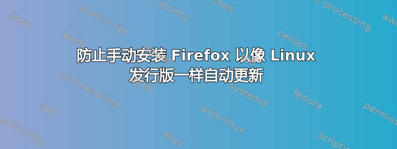 防止手动安装 Firefox 以像 Linux 发行版一样自动更新