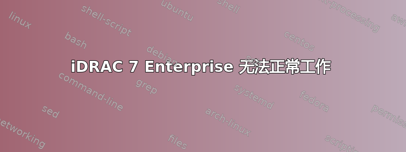 iDRAC 7 Enterprise 无法正常工作