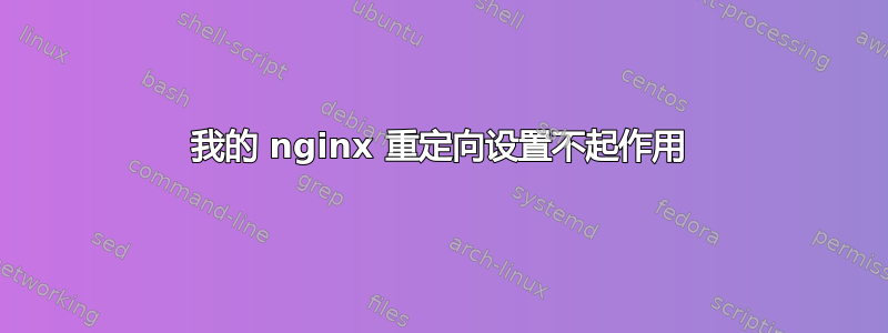 我的 nginx 重定向设置不起作用