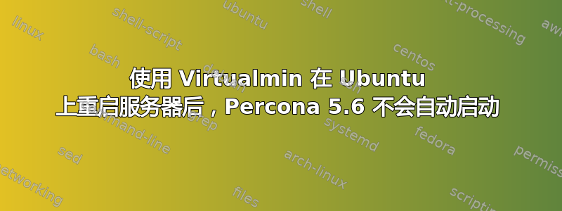 使用 Virtualmin 在 Ubuntu 上重启服务器后，Percona 5.6 不会自动启动