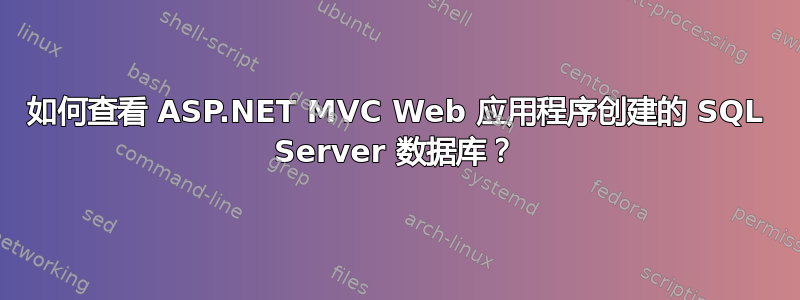 如何查看 ASP.NET MVC Web 应用程序创建的 SQL Server 数据库？