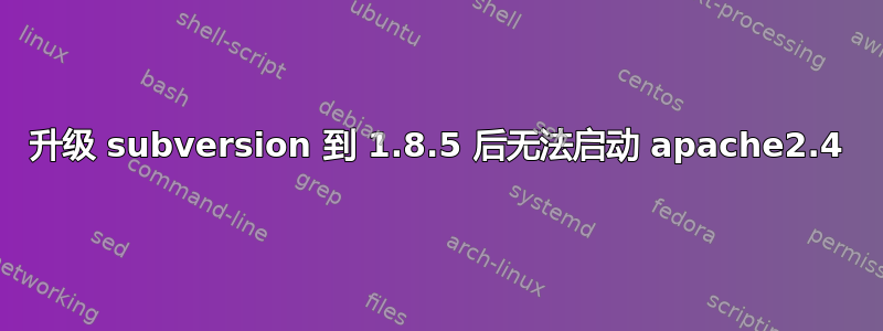 升级 subversion 到 1.8.5 后无法启动 apache2.4