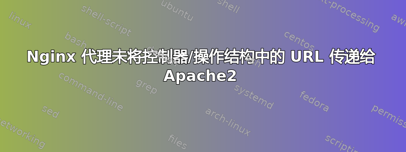 Nginx 代理未将控制器/操作结构中的 URL 传递给 Apache2