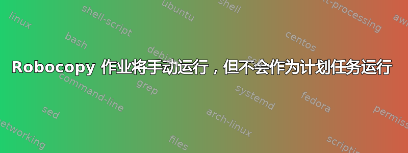 Robocopy 作业将手动运行，但不会作为计划任务运行