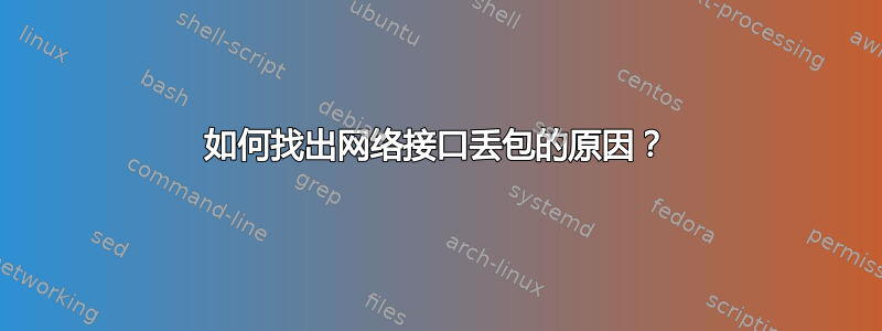 如何找出网络接口丢包的原因？