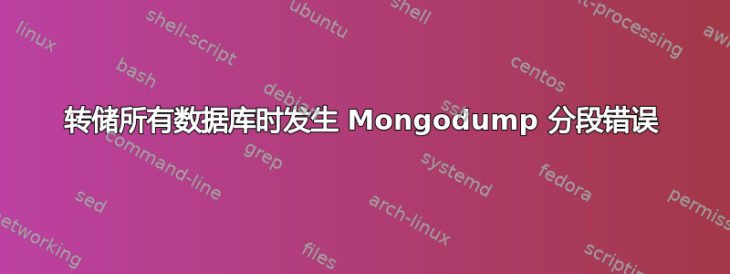 转储所有数据库时发生 Mongodump 分段错误