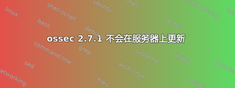 ossec 2.7.1 不会在服务器上更新