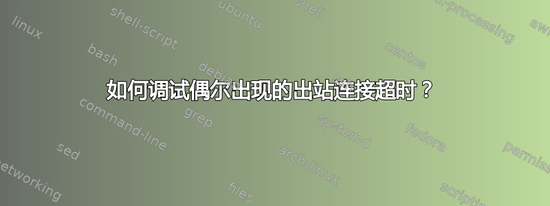 如何调试偶尔出现的出站连接超时？