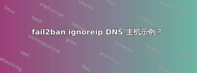 fail2ban ignoreip DNS 主机示例？