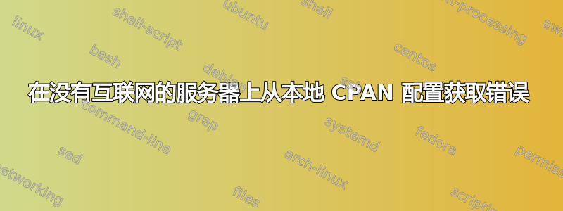 在没有互联网的服务器上从本地 CPAN 配置获取错误