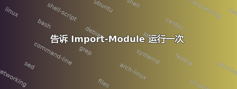 告诉 Import-Module 运行一次