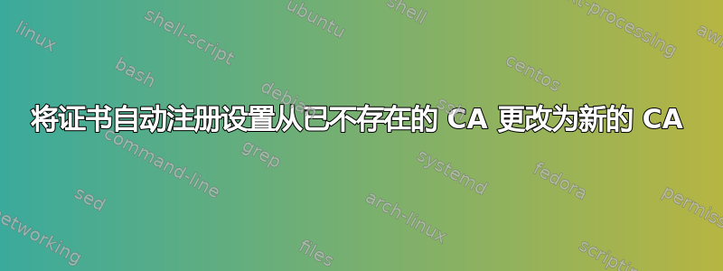 将证书自动注册设置从已不存在的 CA 更改为新的 CA