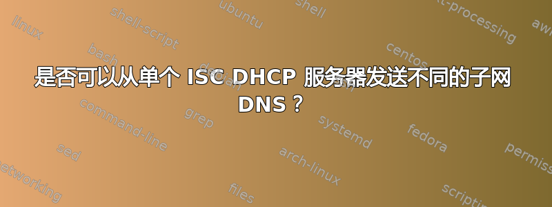 是否可以从单个 ISC DHCP 服务器发送不同的子网 DNS？