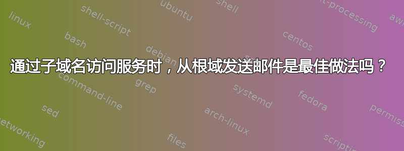 通过子域名访问服务时，从根域发送邮件是最佳做法吗？