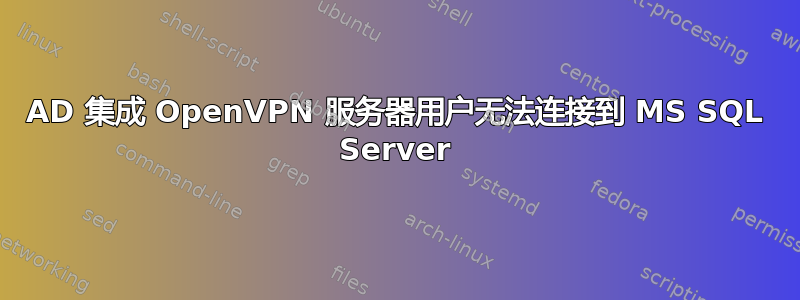 AD 集成 OpenVPN 服务器用户无法连接到 MS SQL Server