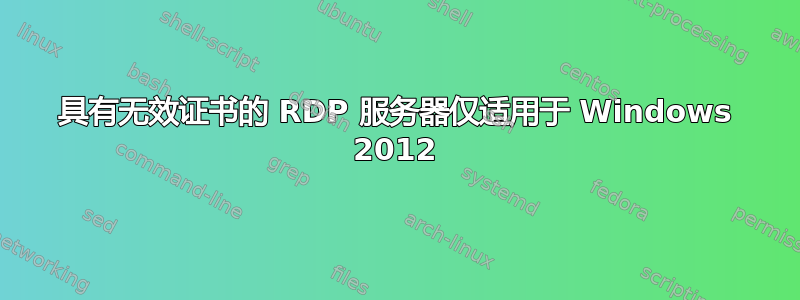 具有无效证书的 RDP 服务器仅适用于 Windows 2012