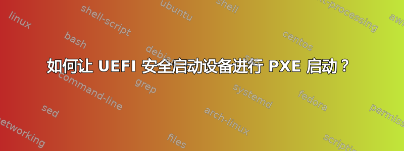 如何让 UEFI 安全启动设备进行 PXE 启动？