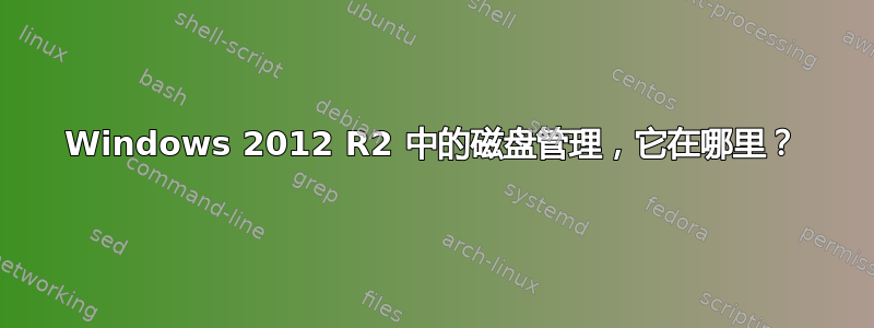 Windows 2012 R2 中的磁盘管理，它在哪里？