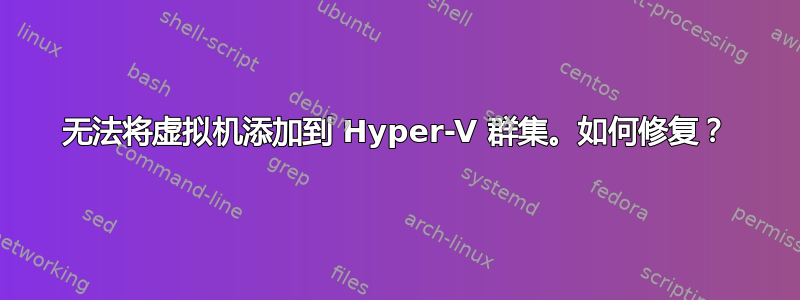 无法将虚拟机添加到 Hyper-V 群集。如何修复？