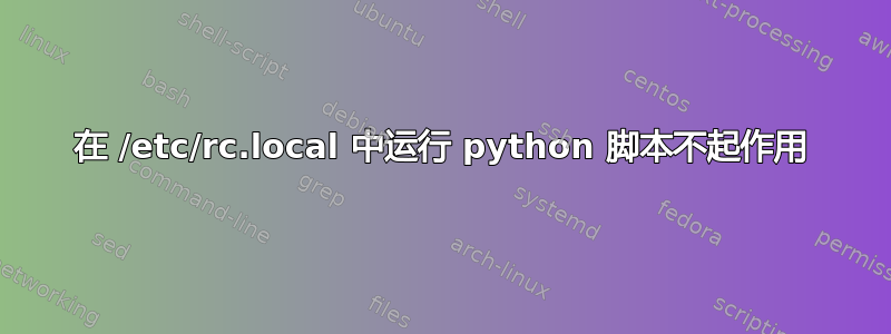 在 /etc/rc.local 中运行 python 脚本不起作用