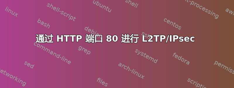 通过 HTTP 端口 80 进行 L2TP/IPsec