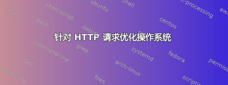 针对 HTTP 请求优化操作系统