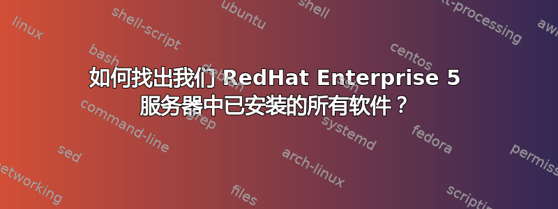 如何找出我们 RedHat Enterprise 5 服务器中已安装的所有软件？